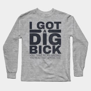 I got a dig bick funny offensive Long Sleeve T-Shirt